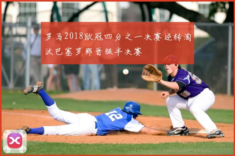 罗马2018欧冠四分之一决赛逆转淘汰巴塞罗那晋级半决赛