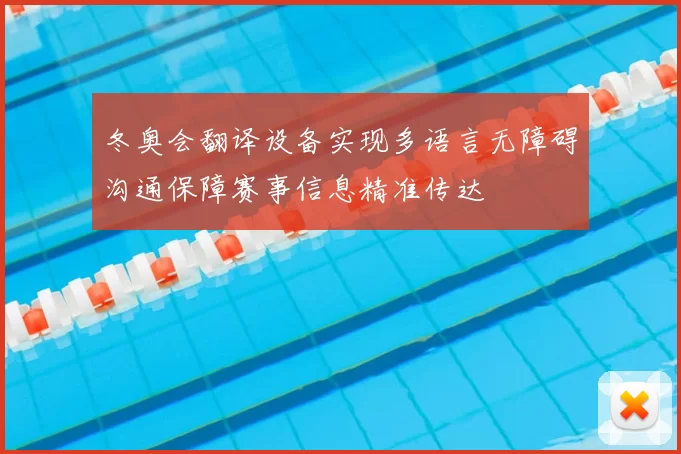冬奥会翻译设备实现多语言无障碍沟通保障赛事信息精准传达