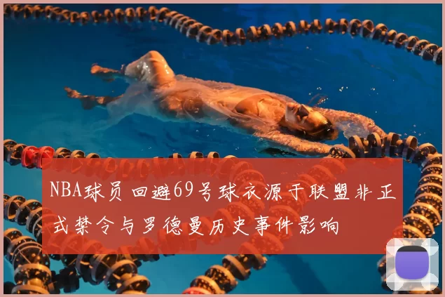 NBA球员回避69号球衣源于联盟非正式禁令与罗德曼历史事件影响