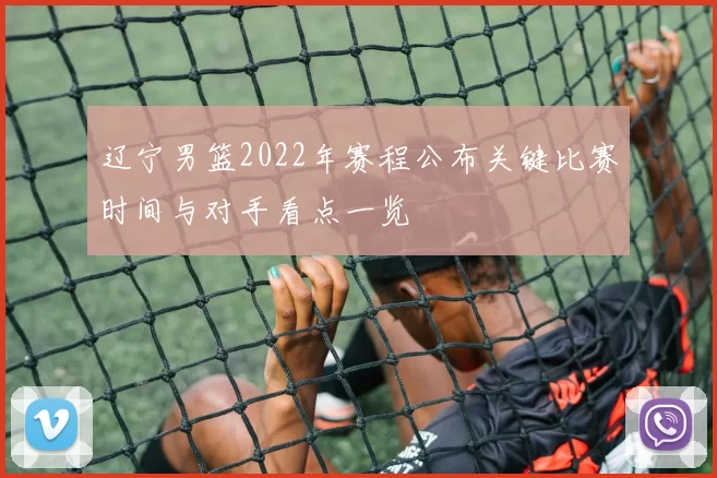 辽宁男篮2022年赛程公布关键比赛时间与对手看点一览