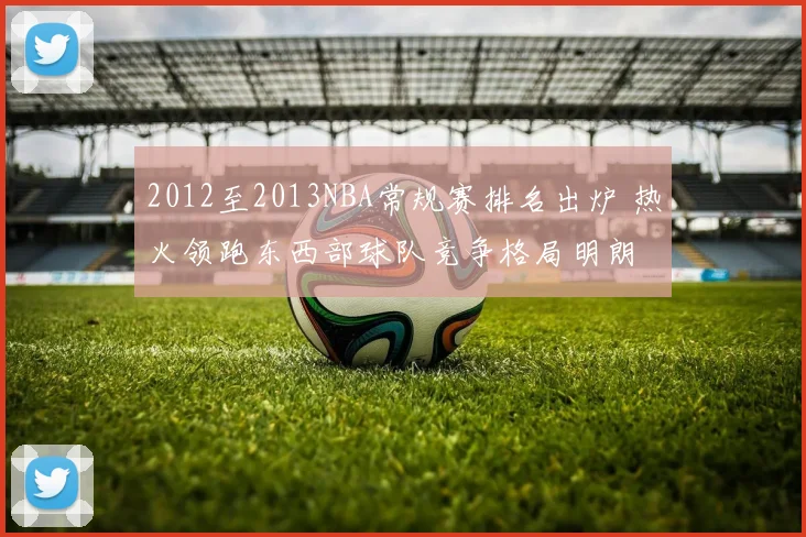 2012至2013NBA常规赛排名出炉 热火领跑东西部球队竞争格局明朗